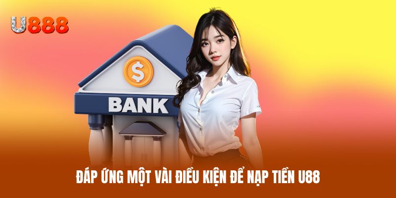 Đáp ứng một vài điều kiện để nạp tiền U88