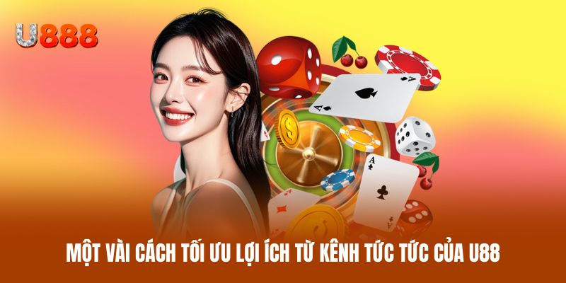 Một vài cách tối ưu lợi ích từ kênh tức tức của U88