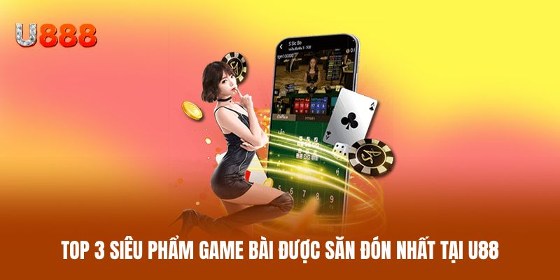 Top 3 siêu phẩm game bài được săn đón nhất tại U88 Top 3 siêu phẩm game bài được săn đón nhất tại U88